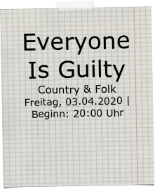 Everyone Is Guilty Country & Folk 
Freitag, 03.04.2020 | Beginn: 20:00 Uhr