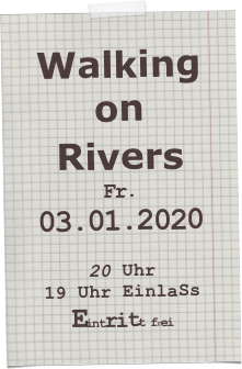 Walking on Rivers 
Fr.03.01.2020

20 Uhr
19 Uhr EinlaSs
Eintritt frei 
